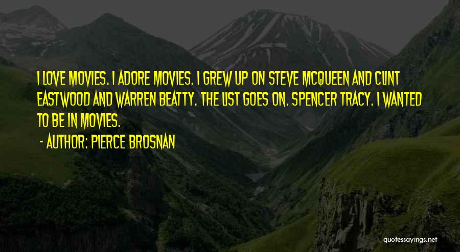 Pierce Brosnan Quotes: I Love Movies. I Adore Movies. I Grew Up On Steve Mcqueen And Clint Eastwood And Warren Beatty. The List