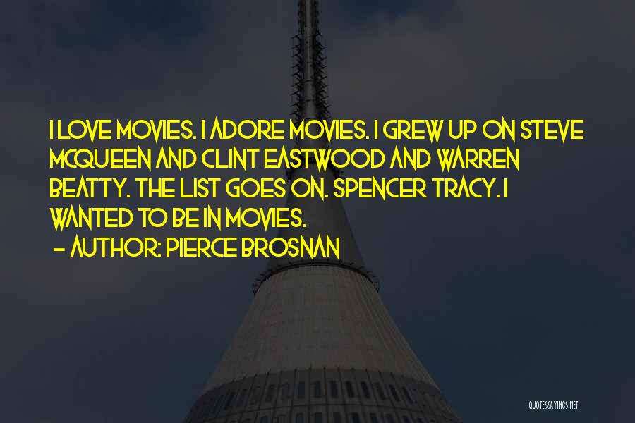 Pierce Brosnan Quotes: I Love Movies. I Adore Movies. I Grew Up On Steve Mcqueen And Clint Eastwood And Warren Beatty. The List