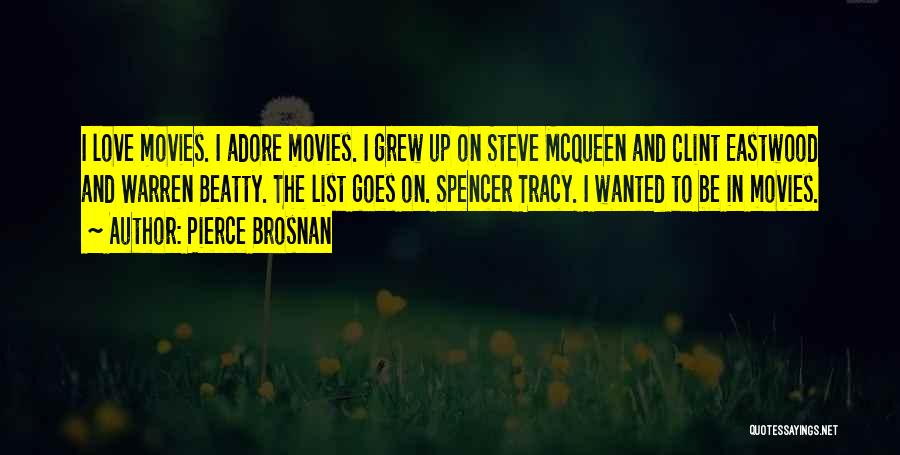 Pierce Brosnan Quotes: I Love Movies. I Adore Movies. I Grew Up On Steve Mcqueen And Clint Eastwood And Warren Beatty. The List