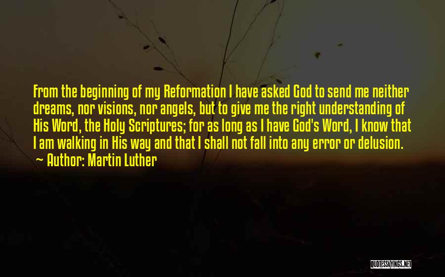 Martin Luther Quotes: From The Beginning Of My Reformation I Have Asked God To Send Me Neither Dreams, Nor Visions, Nor Angels, But