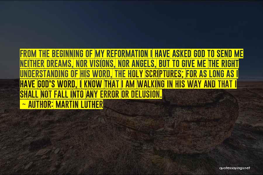 Martin Luther Quotes: From The Beginning Of My Reformation I Have Asked God To Send Me Neither Dreams, Nor Visions, Nor Angels, But