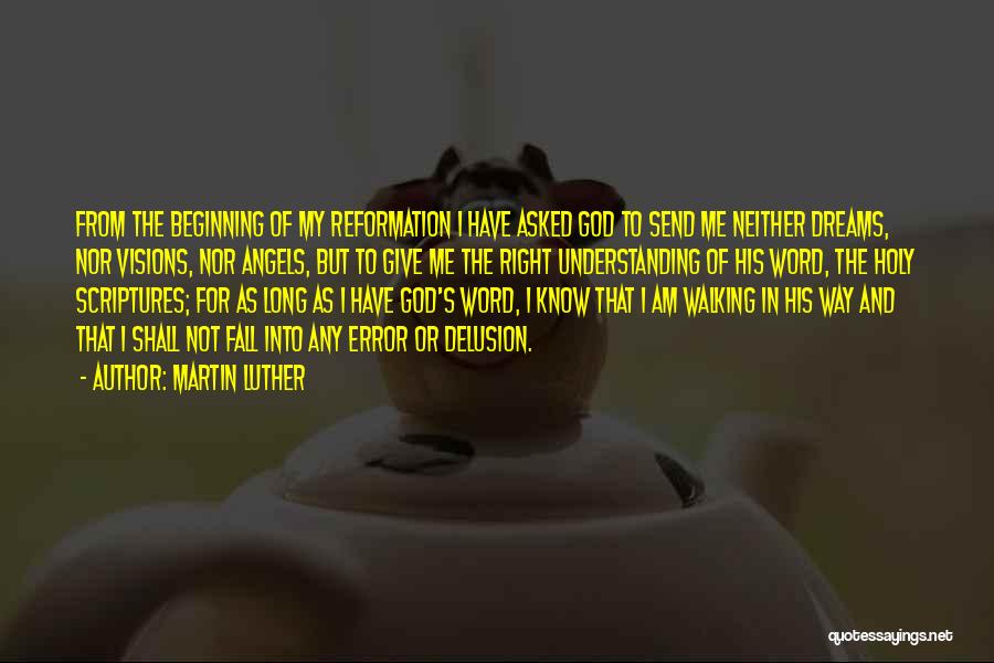 Martin Luther Quotes: From The Beginning Of My Reformation I Have Asked God To Send Me Neither Dreams, Nor Visions, Nor Angels, But