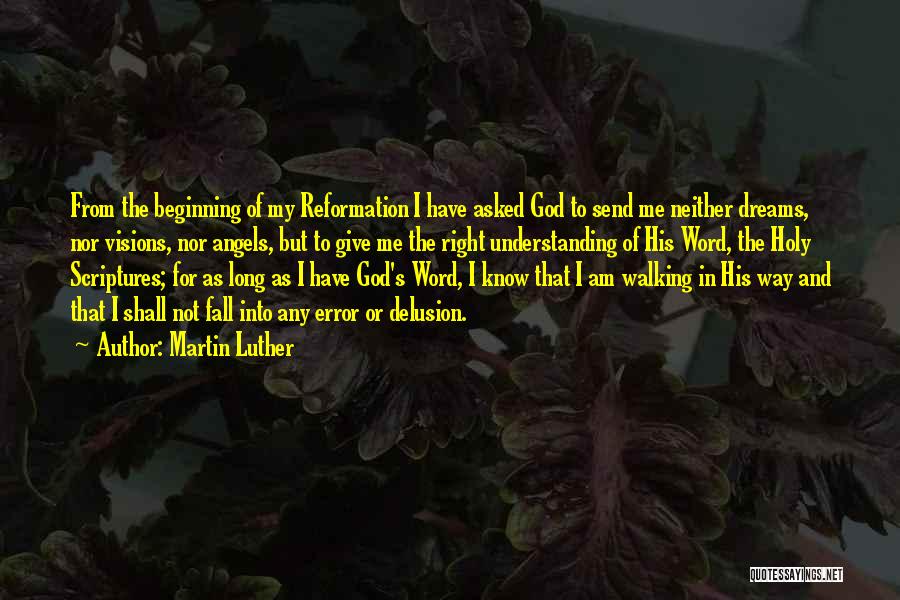 Martin Luther Quotes: From The Beginning Of My Reformation I Have Asked God To Send Me Neither Dreams, Nor Visions, Nor Angels, But