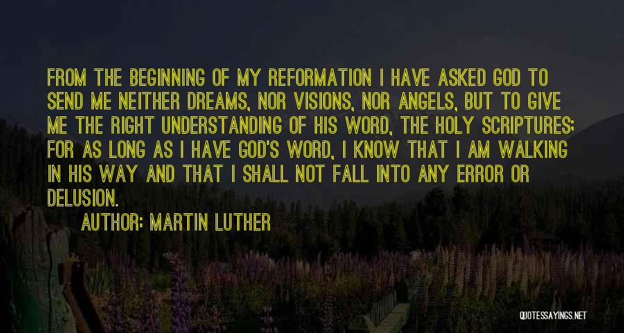 Martin Luther Quotes: From The Beginning Of My Reformation I Have Asked God To Send Me Neither Dreams, Nor Visions, Nor Angels, But