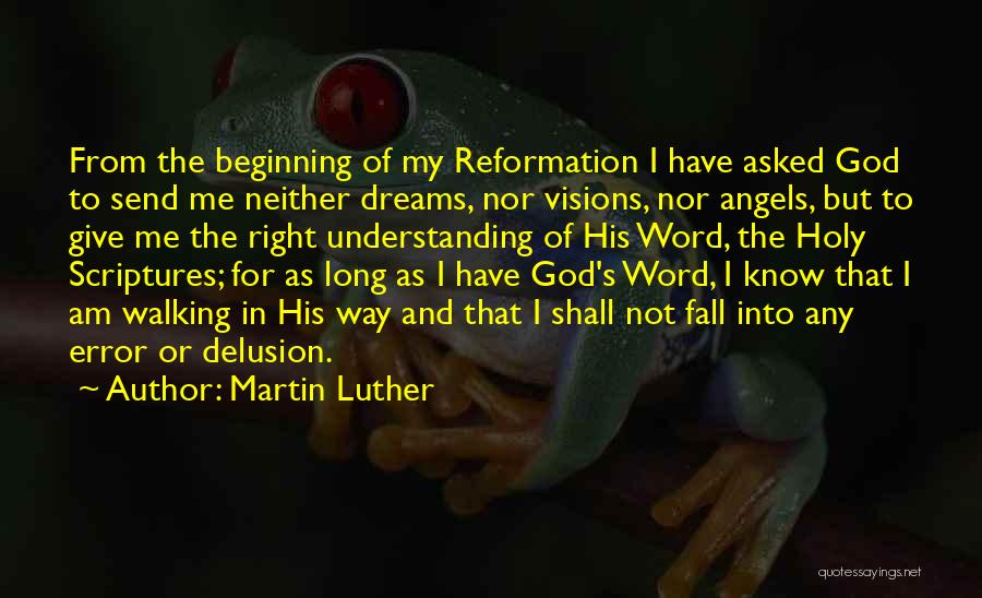 Martin Luther Quotes: From The Beginning Of My Reformation I Have Asked God To Send Me Neither Dreams, Nor Visions, Nor Angels, But