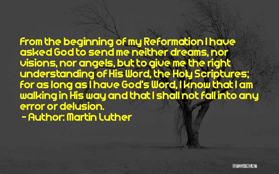 Martin Luther Quotes: From The Beginning Of My Reformation I Have Asked God To Send Me Neither Dreams, Nor Visions, Nor Angels, But