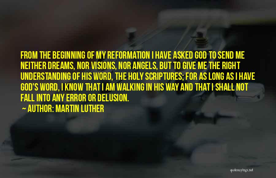 Martin Luther Quotes: From The Beginning Of My Reformation I Have Asked God To Send Me Neither Dreams, Nor Visions, Nor Angels, But