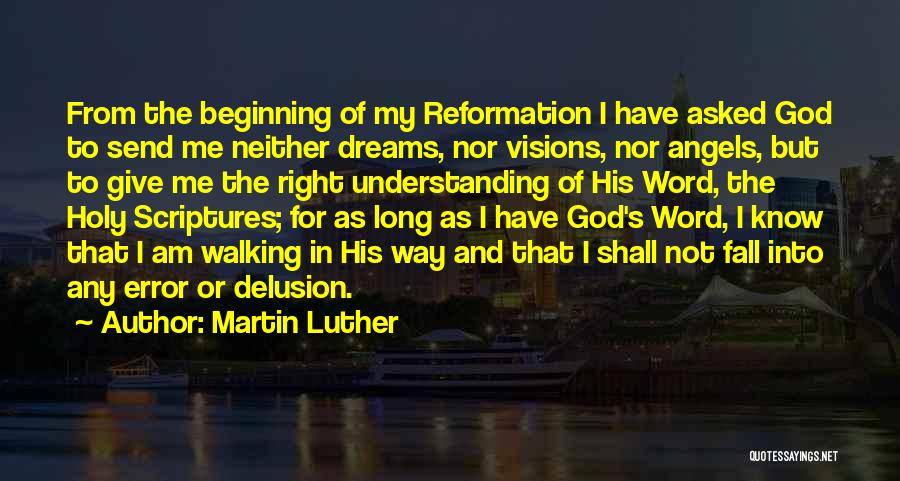 Martin Luther Quotes: From The Beginning Of My Reformation I Have Asked God To Send Me Neither Dreams, Nor Visions, Nor Angels, But