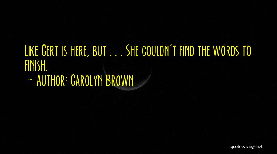 Carolyn Brown Quotes: Like Gert Is Here, But . . . She Couldn't Find The Words To Finish.
