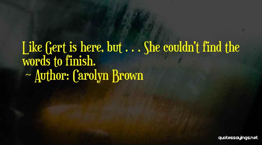 Carolyn Brown Quotes: Like Gert Is Here, But . . . She Couldn't Find The Words To Finish.