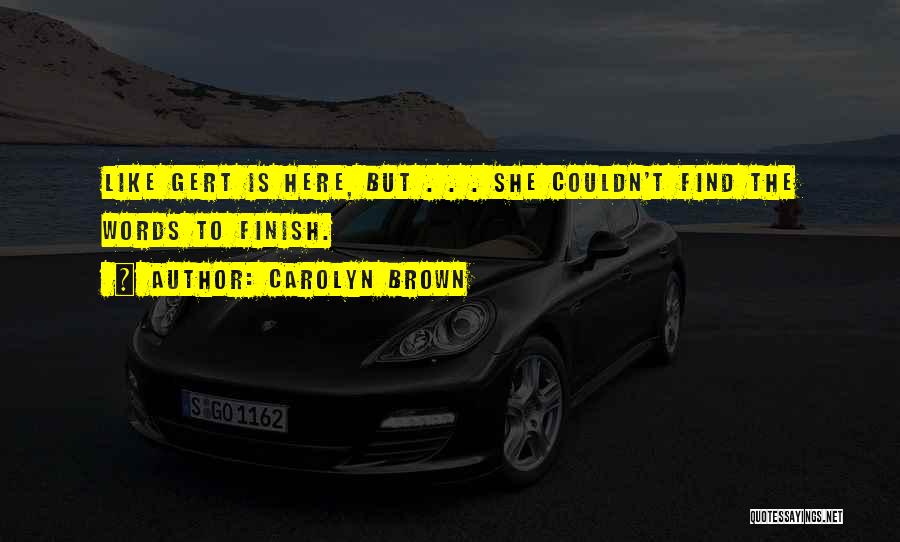 Carolyn Brown Quotes: Like Gert Is Here, But . . . She Couldn't Find The Words To Finish.
