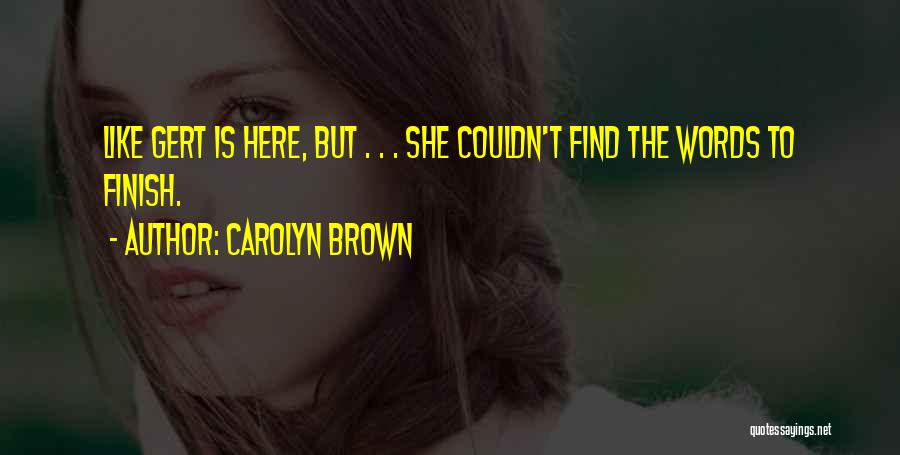 Carolyn Brown Quotes: Like Gert Is Here, But . . . She Couldn't Find The Words To Finish.