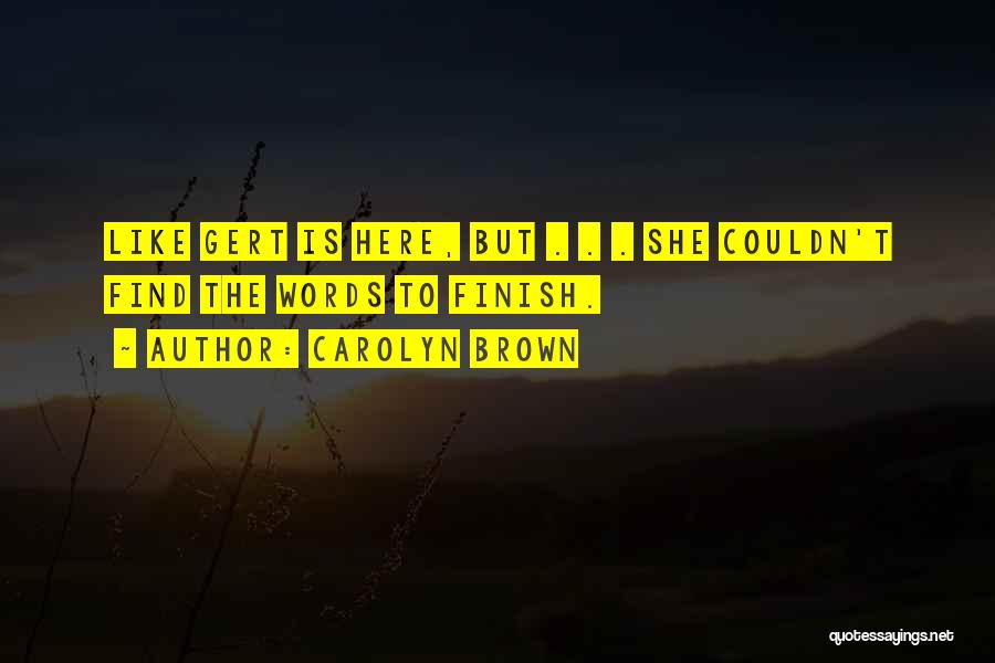 Carolyn Brown Quotes: Like Gert Is Here, But . . . She Couldn't Find The Words To Finish.