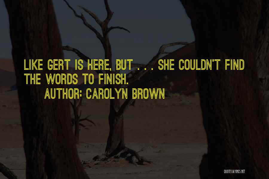 Carolyn Brown Quotes: Like Gert Is Here, But . . . She Couldn't Find The Words To Finish.