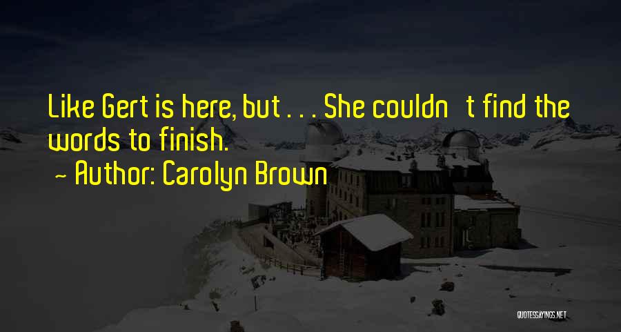 Carolyn Brown Quotes: Like Gert Is Here, But . . . She Couldn't Find The Words To Finish.