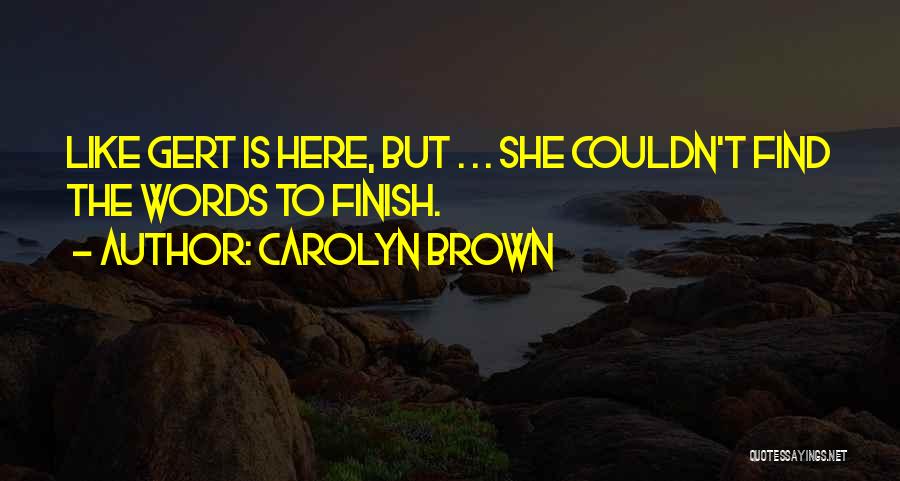 Carolyn Brown Quotes: Like Gert Is Here, But . . . She Couldn't Find The Words To Finish.