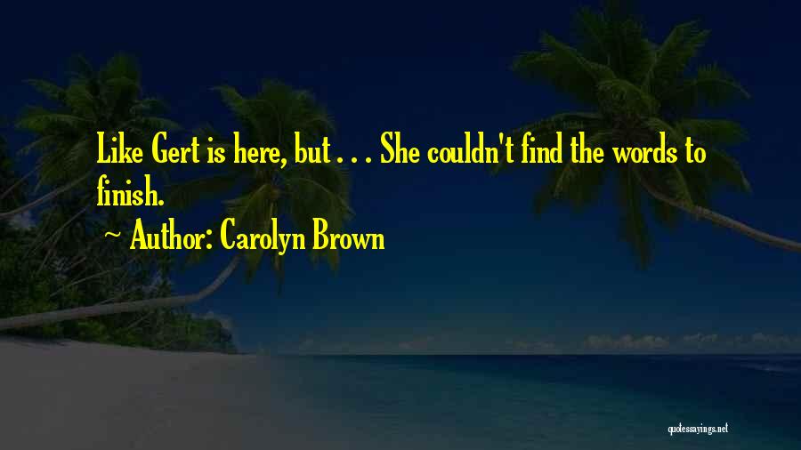 Carolyn Brown Quotes: Like Gert Is Here, But . . . She Couldn't Find The Words To Finish.