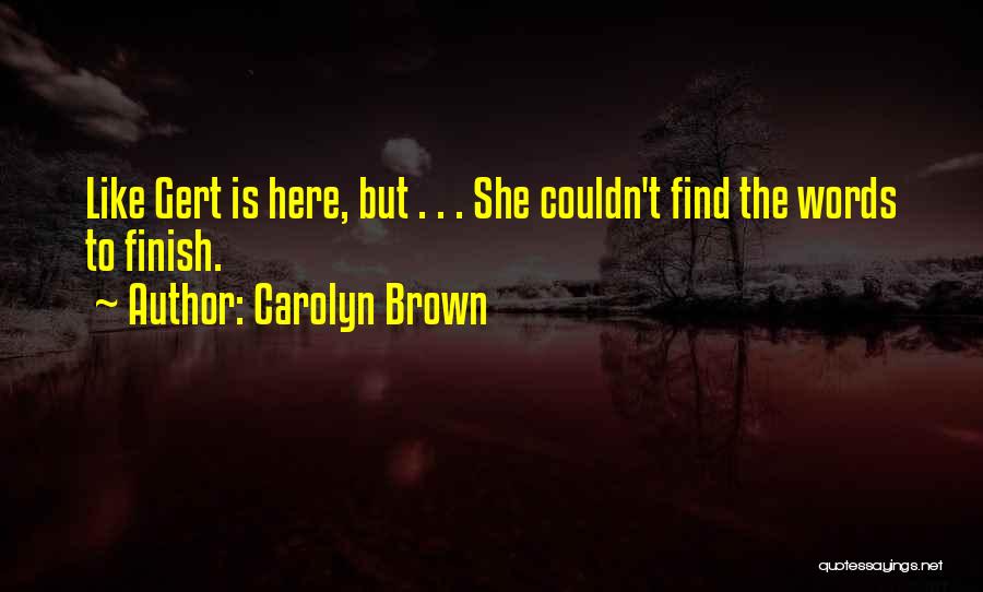 Carolyn Brown Quotes: Like Gert Is Here, But . . . She Couldn't Find The Words To Finish.