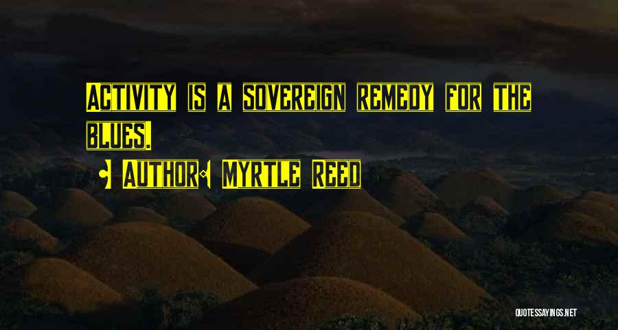 Myrtle Reed Quotes: Activity Is A Sovereign Remedy For The Blues.