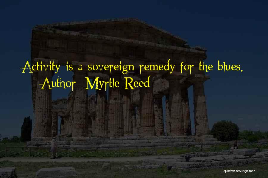 Myrtle Reed Quotes: Activity Is A Sovereign Remedy For The Blues.