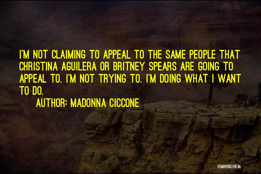 Madonna Ciccone Quotes: I'm Not Claiming To Appeal To The Same People That Christina Aguilera Or Britney Spears Are Going To Appeal To.