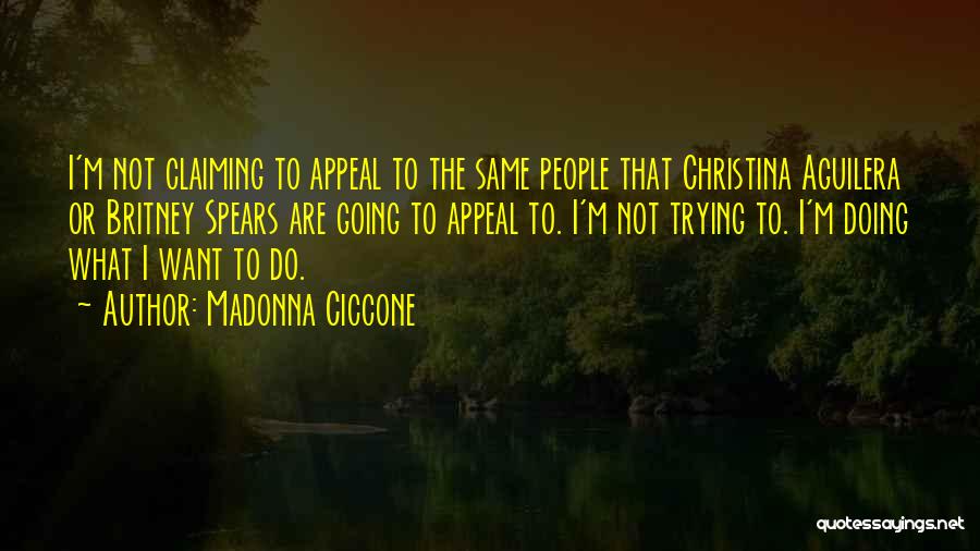 Madonna Ciccone Quotes: I'm Not Claiming To Appeal To The Same People That Christina Aguilera Or Britney Spears Are Going To Appeal To.