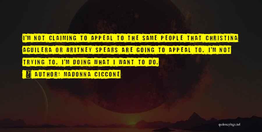 Madonna Ciccone Quotes: I'm Not Claiming To Appeal To The Same People That Christina Aguilera Or Britney Spears Are Going To Appeal To.
