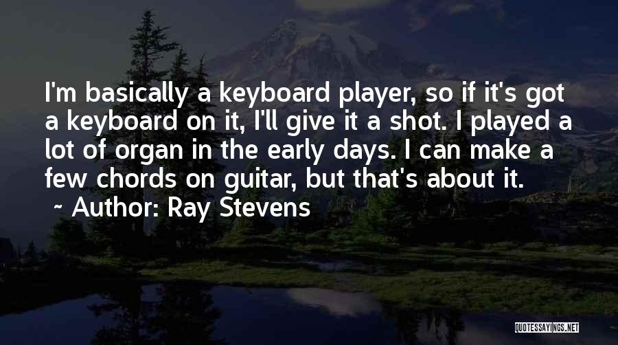 Ray Stevens Quotes: I'm Basically A Keyboard Player, So If It's Got A Keyboard On It, I'll Give It A Shot. I Played