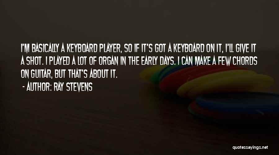 Ray Stevens Quotes: I'm Basically A Keyboard Player, So If It's Got A Keyboard On It, I'll Give It A Shot. I Played