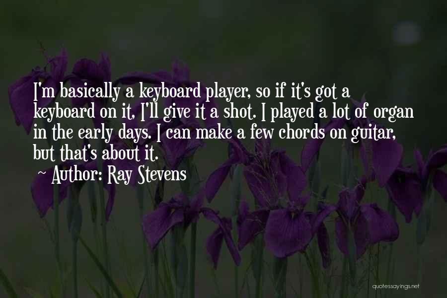 Ray Stevens Quotes: I'm Basically A Keyboard Player, So If It's Got A Keyboard On It, I'll Give It A Shot. I Played