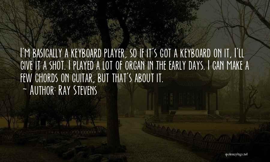 Ray Stevens Quotes: I'm Basically A Keyboard Player, So If It's Got A Keyboard On It, I'll Give It A Shot. I Played