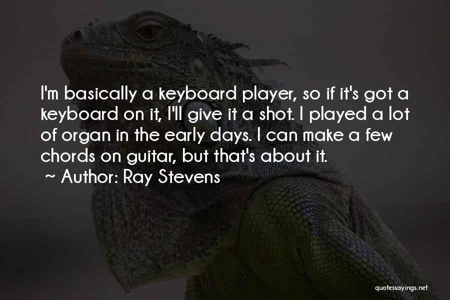 Ray Stevens Quotes: I'm Basically A Keyboard Player, So If It's Got A Keyboard On It, I'll Give It A Shot. I Played