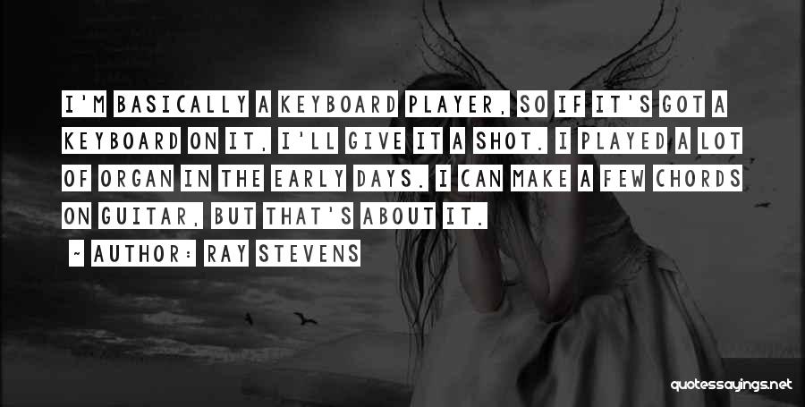 Ray Stevens Quotes: I'm Basically A Keyboard Player, So If It's Got A Keyboard On It, I'll Give It A Shot. I Played