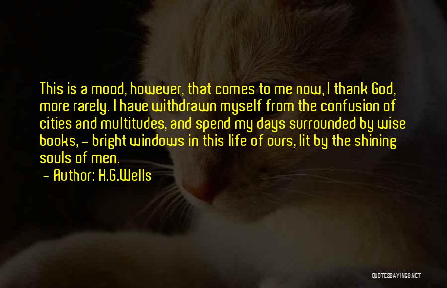H.G.Wells Quotes: This Is A Mood, However, That Comes To Me Now, I Thank God, More Rarely. I Have Withdrawn Myself From