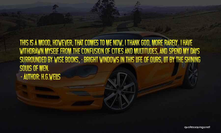 H.G.Wells Quotes: This Is A Mood, However, That Comes To Me Now, I Thank God, More Rarely. I Have Withdrawn Myself From