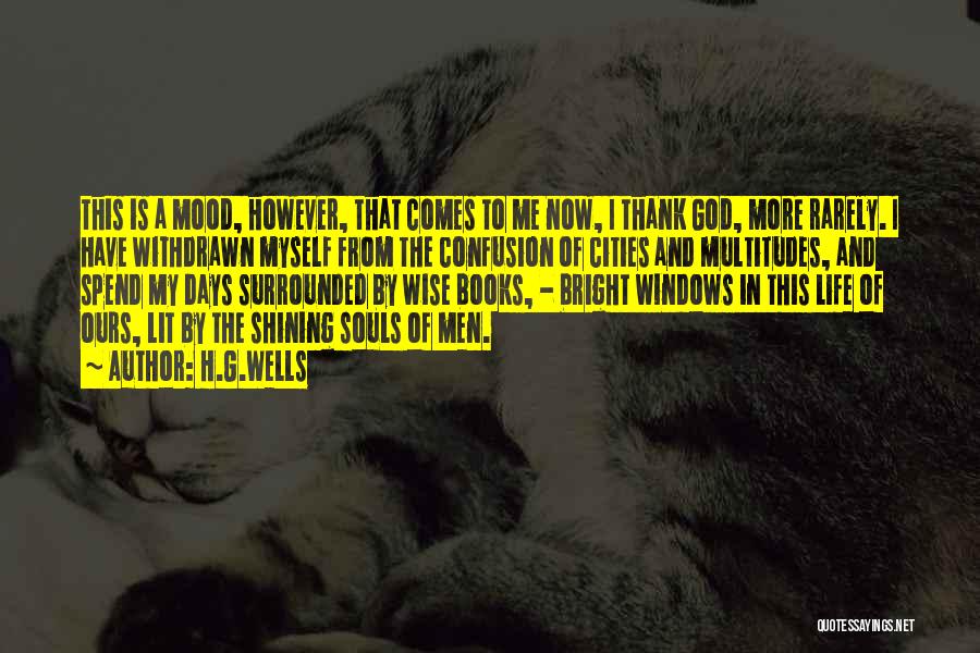 H.G.Wells Quotes: This Is A Mood, However, That Comes To Me Now, I Thank God, More Rarely. I Have Withdrawn Myself From