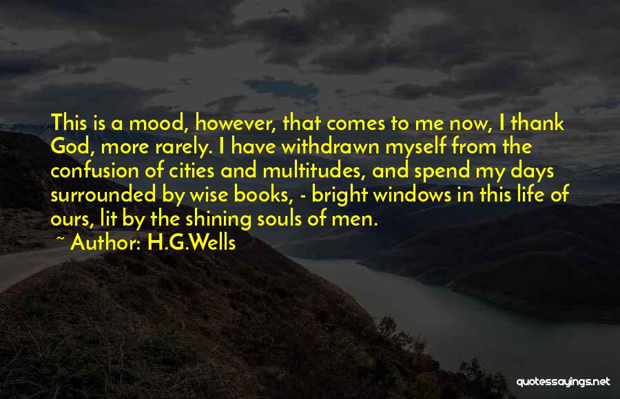 H.G.Wells Quotes: This Is A Mood, However, That Comes To Me Now, I Thank God, More Rarely. I Have Withdrawn Myself From