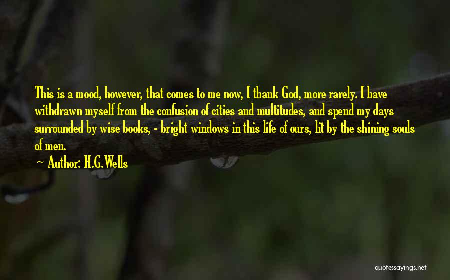H.G.Wells Quotes: This Is A Mood, However, That Comes To Me Now, I Thank God, More Rarely. I Have Withdrawn Myself From