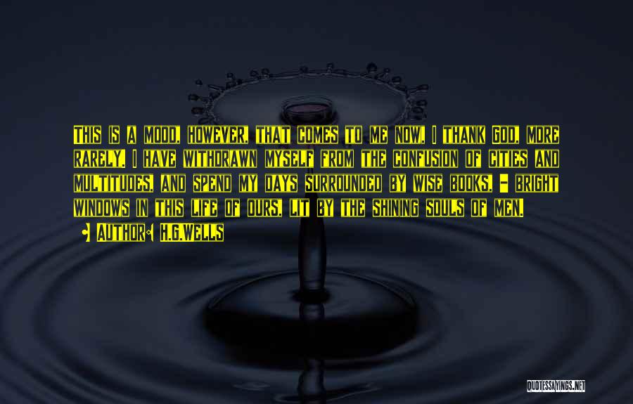 H.G.Wells Quotes: This Is A Mood, However, That Comes To Me Now, I Thank God, More Rarely. I Have Withdrawn Myself From