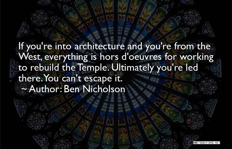 Ben Nicholson Quotes: If You're Into Architecture And You're From The West, Everything Is Hors D'oeuvres For Working To Rebuild The Temple. Ultimately