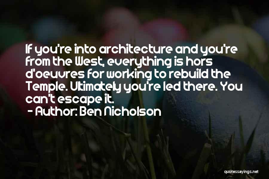 Ben Nicholson Quotes: If You're Into Architecture And You're From The West, Everything Is Hors D'oeuvres For Working To Rebuild The Temple. Ultimately