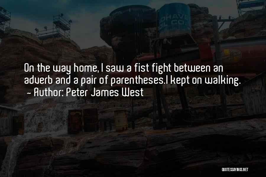 Peter James West Quotes: On The Way Home, I Saw A Fist Fight Between An Adverb And A Pair Of Parentheses.i Kept On Walking.