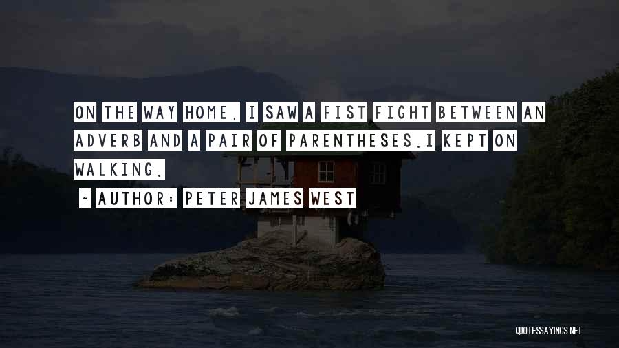 Peter James West Quotes: On The Way Home, I Saw A Fist Fight Between An Adverb And A Pair Of Parentheses.i Kept On Walking.