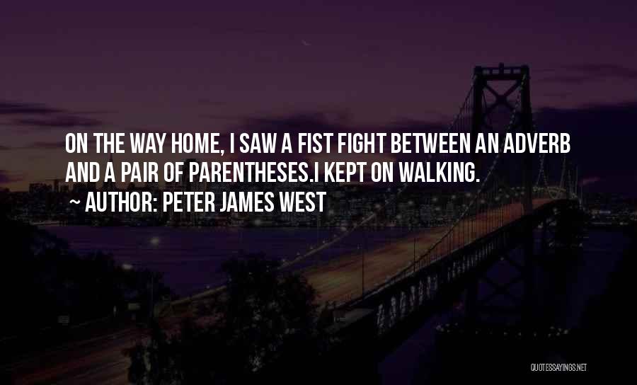 Peter James West Quotes: On The Way Home, I Saw A Fist Fight Between An Adverb And A Pair Of Parentheses.i Kept On Walking.