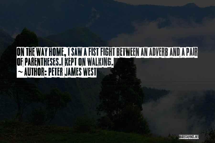 Peter James West Quotes: On The Way Home, I Saw A Fist Fight Between An Adverb And A Pair Of Parentheses.i Kept On Walking.