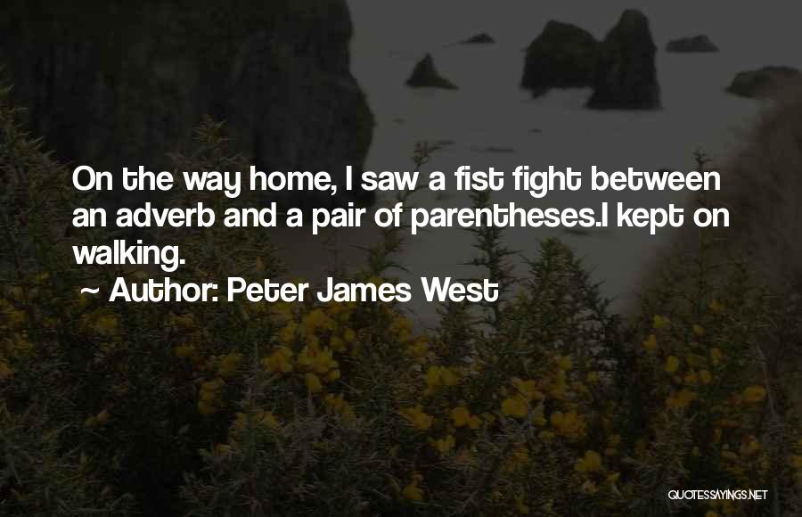 Peter James West Quotes: On The Way Home, I Saw A Fist Fight Between An Adverb And A Pair Of Parentheses.i Kept On Walking.