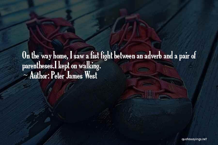 Peter James West Quotes: On The Way Home, I Saw A Fist Fight Between An Adverb And A Pair Of Parentheses.i Kept On Walking.