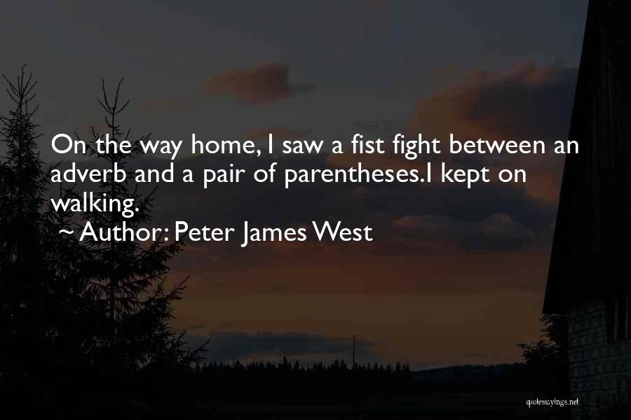 Peter James West Quotes: On The Way Home, I Saw A Fist Fight Between An Adverb And A Pair Of Parentheses.i Kept On Walking.