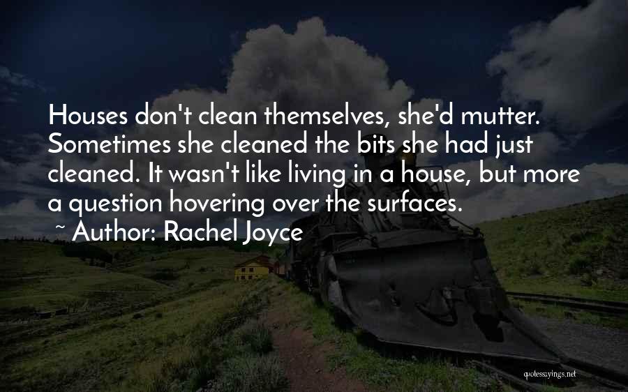 Rachel Joyce Quotes: Houses Don't Clean Themselves, She'd Mutter. Sometimes She Cleaned The Bits She Had Just Cleaned. It Wasn't Like Living In