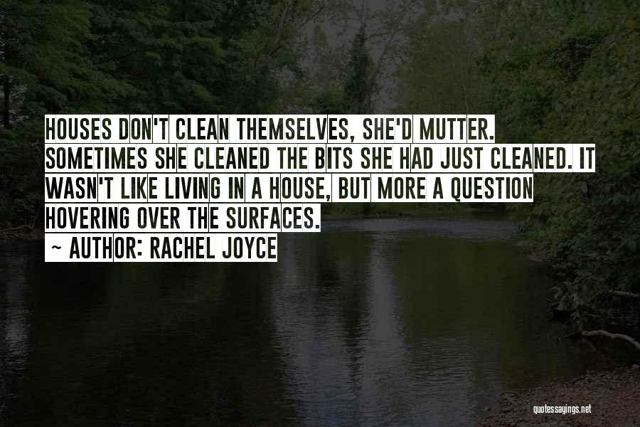 Rachel Joyce Quotes: Houses Don't Clean Themselves, She'd Mutter. Sometimes She Cleaned The Bits She Had Just Cleaned. It Wasn't Like Living In